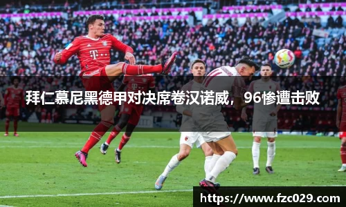 拜仁慕尼黑德甲对决席卷汉诺威，96惨遭击败