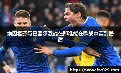 埃因霍芬与巴塞尔激战在即谁能在欧战中笑到最后